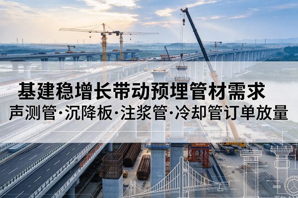 石家庄基建稳增长带动预埋监测管材需求，声测管、沉降板、注浆管订单持续放量