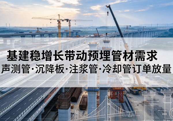 石家庄基建稳增长带动预埋监测管材需求，声测管、沉降板、注浆管订单持续放量